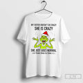 Classic Grinch Santa My Sister Doesnt Go Crazy Shes Crazy She Just Goes Normal From T-Shirts, Hoodie, Sweatshirt