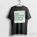 Classic Must Everything Be Boring And Sad T-Shirts, Hoodie, Sweatshirt | RetroVerseTees.com