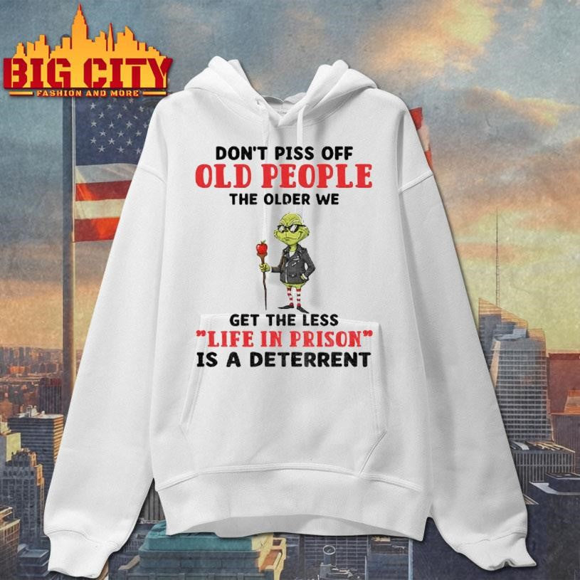 Dont Piss Off Old People The Older We Get The Less Life In Prison Is A Deterrent Grinch Shirt