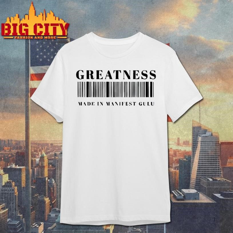 GREATNESS MADE IN MANIFEST GULU Shirt
