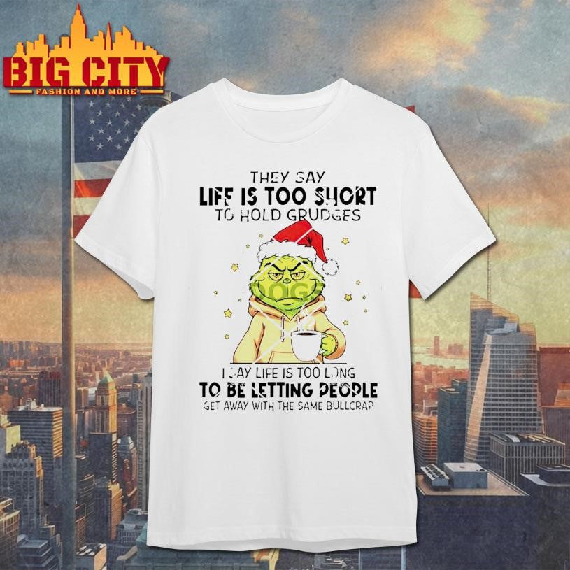 Grinch They Say Life Is Too Short To Hold Grudges I Say Life Is Too Long To Be Letting People Shirt