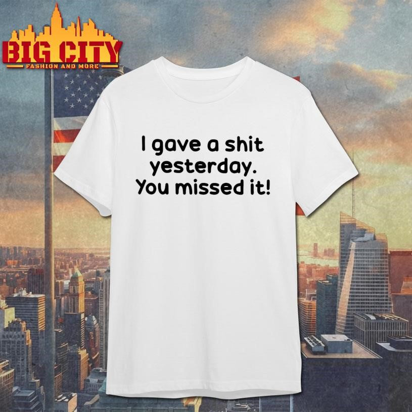 I Gave A Shit Yesterday. You Missed it! Shirt