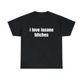 I Love Tee, Unisex T-shirt, Gift for him, Gift for her, Trending shirt, I Love Insane Bitches Shirt, Funny Gift, Meme...