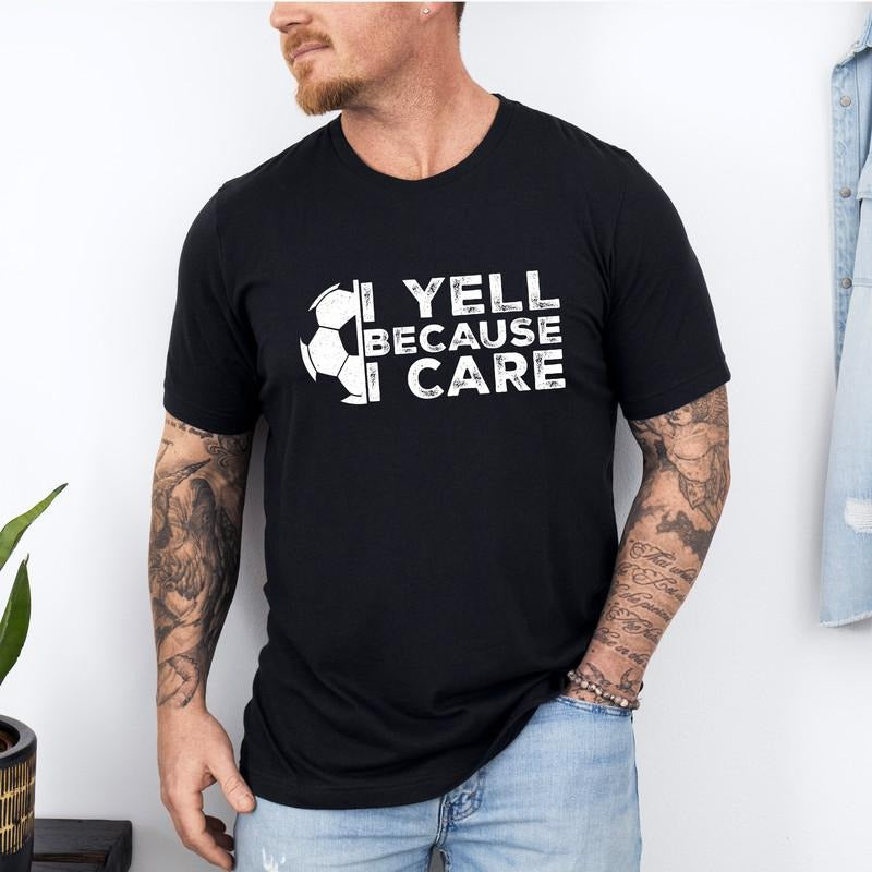 I Yell Because I Care T-Shirt, Funny Soccer Fan Gift, Soccer Lover Tee, Proud Soccer Parent Shirt, Sports Apparel,...