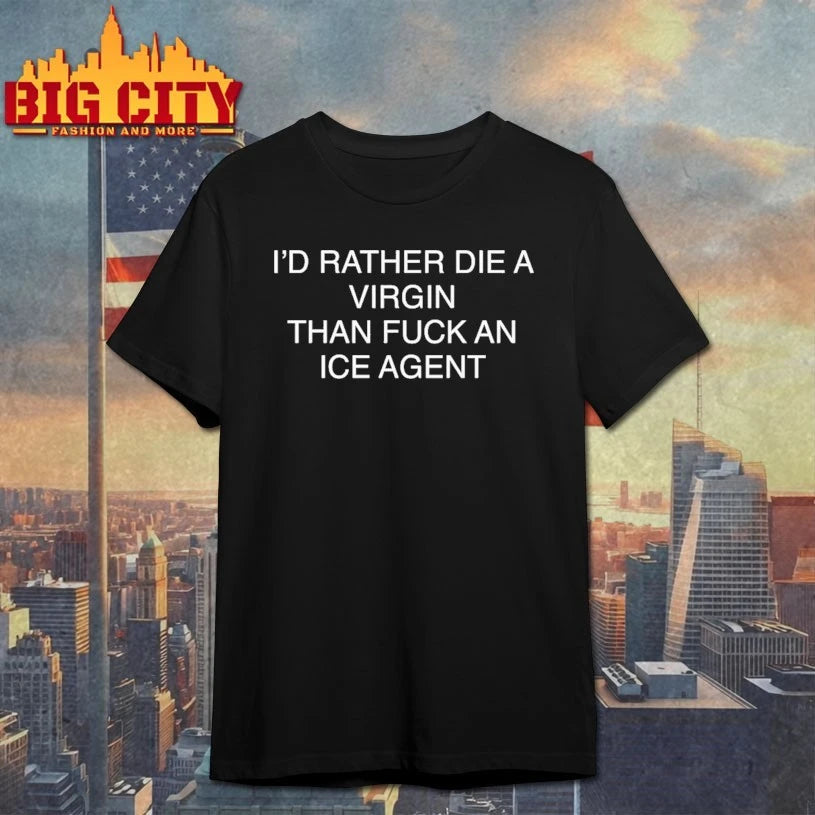 I’d Rather Die A Virgin Than Fuck An Ice Agent shirt