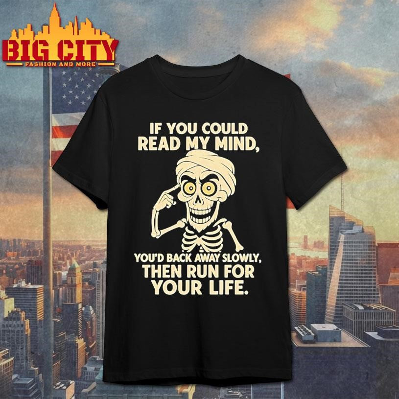 If you could read my mind skeleton you’d back away slowly then run for your life shirt