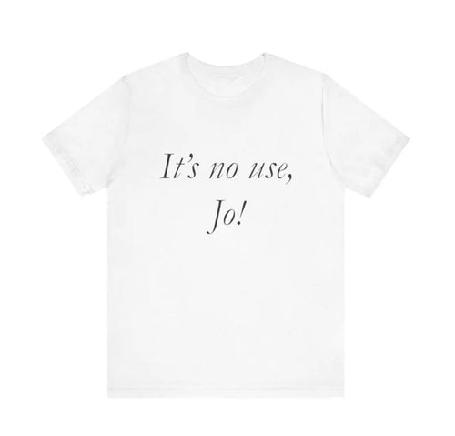 It's No Use, Jo! - Funny Shirts, Parody Tees, Little Women Shirt, Ironic Shirt, Gift Tee, Funny Gift, Shirt For Jo,...