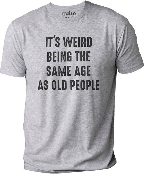 It's Weird Being The Same Age as Old People | Funny Shirt Men