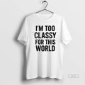 Official Im Too Classy For This World T-Shirts, Hoodie, Sweatshirt | RetroVerseTees.com
