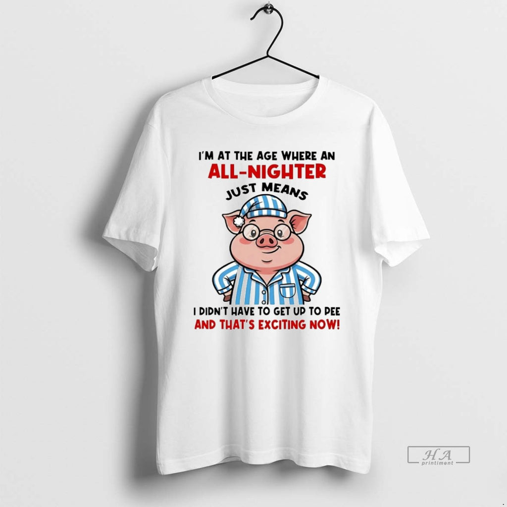 Official Pig Im At The Age Where An All Nighter Thats Exciting Now T-Shirts, Hoodie, Sweatshirt | RetroVerseTees.com