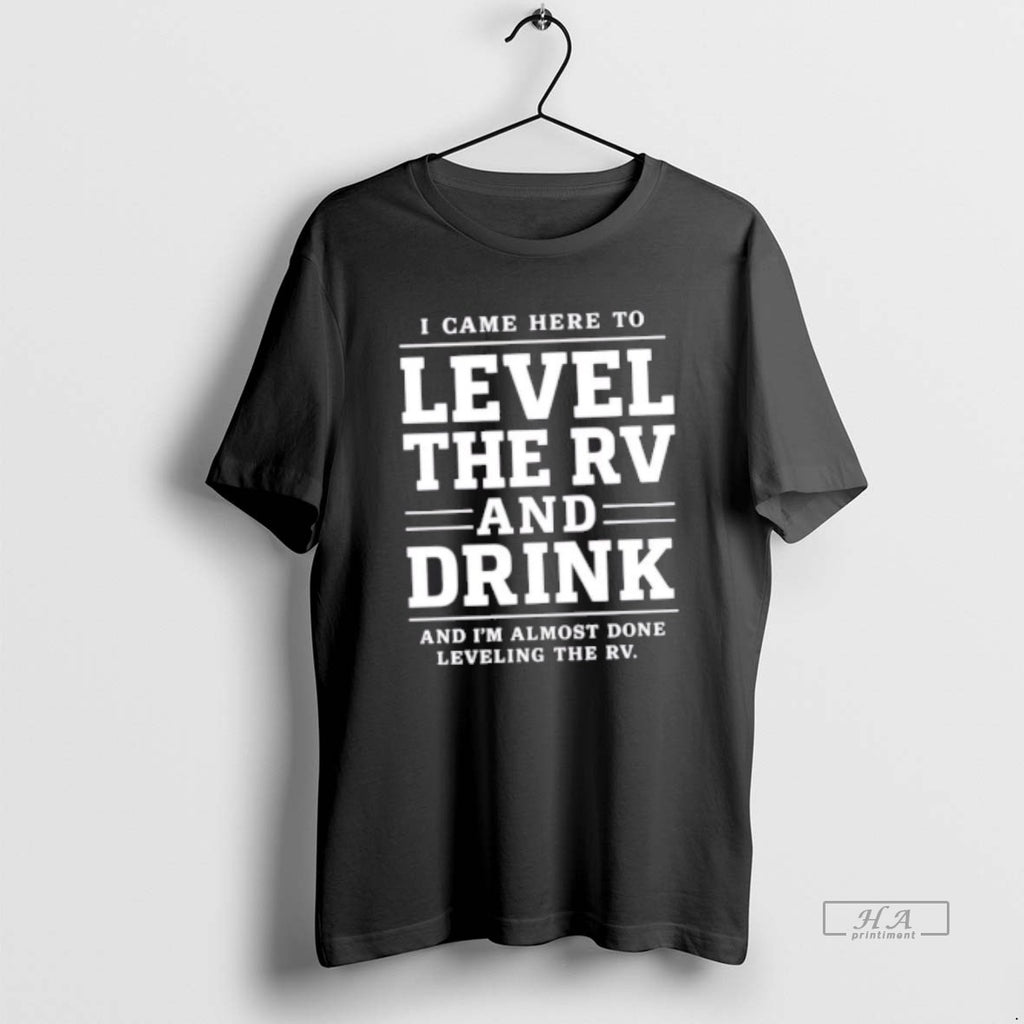 Official Trendy I Came Here To Level The Rv And Drink And Im Almost Done