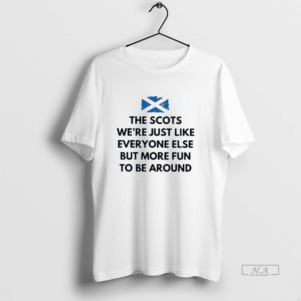 Official Trendy The Scots Were Just Like Everyone Else But More Fun Be Around Tee
