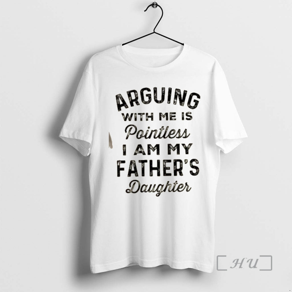 Officials Arguing With Me Is Pointless I Am My Fathers Daughter Quote Premium T Shirts Hoodie, Sweatshirt