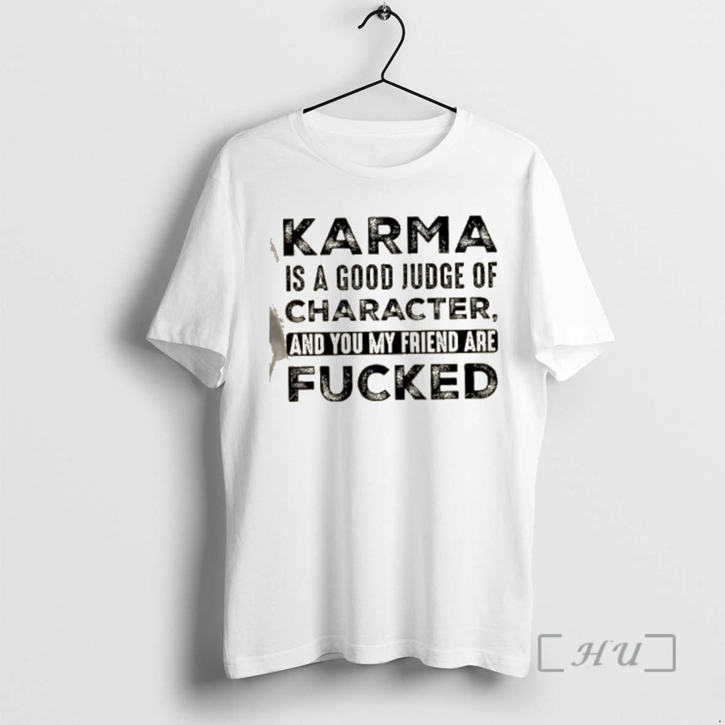 Officials Karma Is A Good Judge Of Character And You My Friend Are Fucked Quote T-Shirts, Hoodie, Sweatshirt