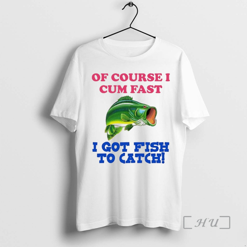 Officials Of Course I Cum Fast I Got Fish To Catch Premium T Shirts Sweater Hoodie, Sweatshirt | RetroVerseTees.com