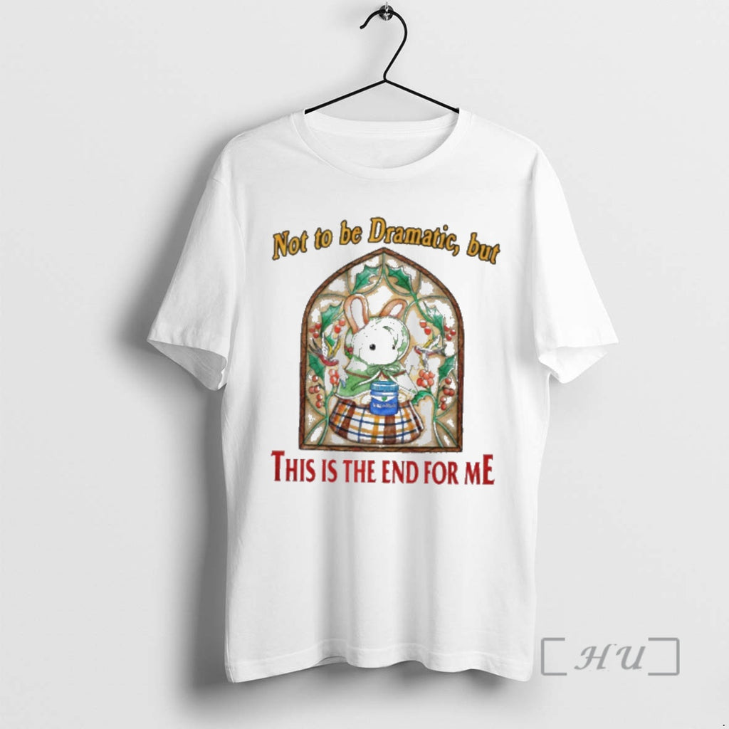 Officials Rabbit Not To Be Dramatic But This Is The End For Me Premium T-Shirts, Hoodie, Sweatshirt | RetroVerseTees.com