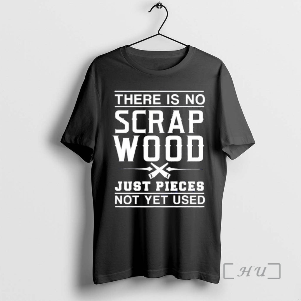 Officials There Is No Scrap Wood Just Pieces Not Yet Used Graphic Premium T Shirts Hoodie, Sweatshirt | RetroVerseTees.com