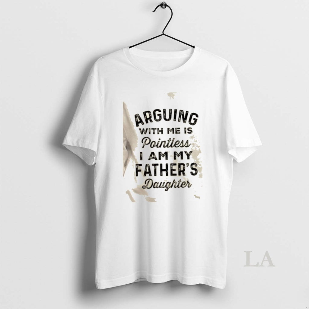 Original Arguing With Me Is Pointless I Am My Fathers Daughter Quote T-Shirts, Hoodie, Sweatshirt | RetroVerseTees.com