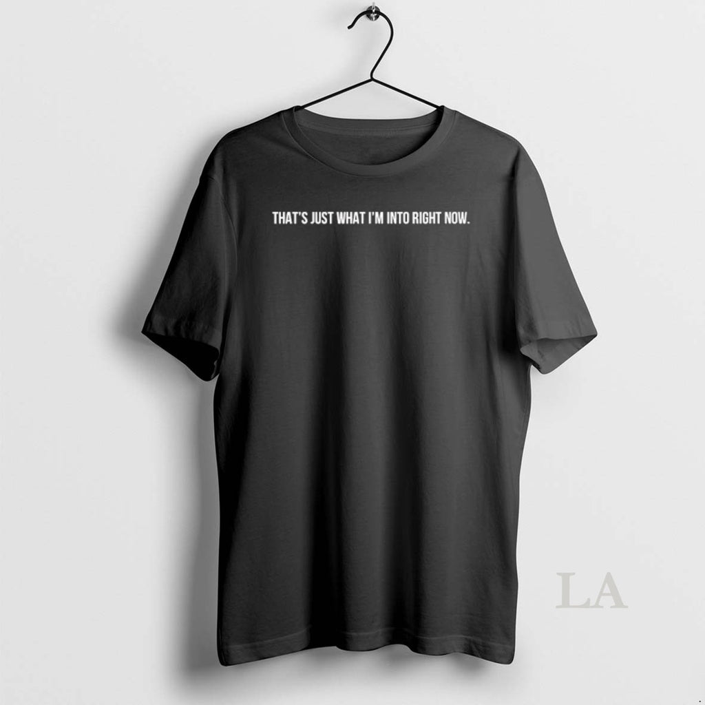 Original Thats Just What Im Into Right Now T-Shirts, Hoodie, Sweatshirt | RetroVerseTees.com