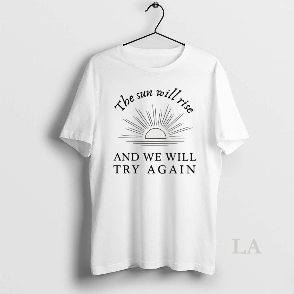 Original The Sun Will Rise And We Will Try Again T-Shirts, Hoodie, Sweatshirt | RetroVerseTees.com