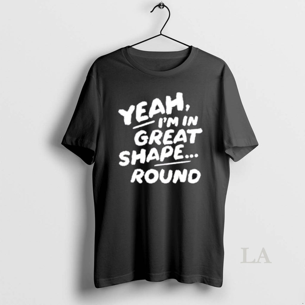 Original Yeah Im In Great Shape Round T-Shirts, Hoodie, Sweatshirt | RetroVerseTees.com