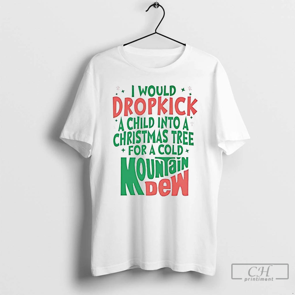Premium I Would Dropkick A Child Into A Christmas Tree For A Cold Mountain Dew T-Shirts, Hoodie, Sweatshirt