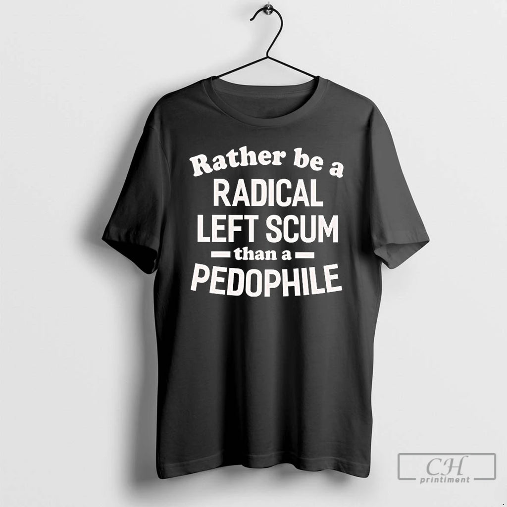 Premium Id Rather Be A Radical Left Scum Than A Pedophile T-Shirts, Hoodie, Sweatshirt | RetroVerseTees.com