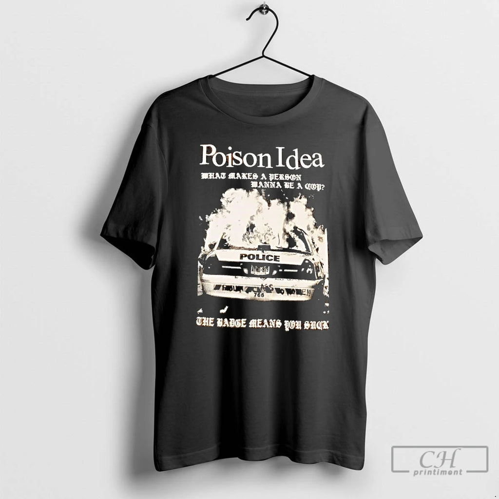 Premium Poison Idea What Makes A Person Wanna Be A Cop The Badge Means You T-Shirts, Hoodie, Sweatshirt | RetroVerseTees.com
