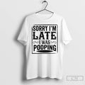 Premium Sorry Im Late I Was Pooping T-Shirts, Hoodie, Sweatshirt | RetroVerseTees.com