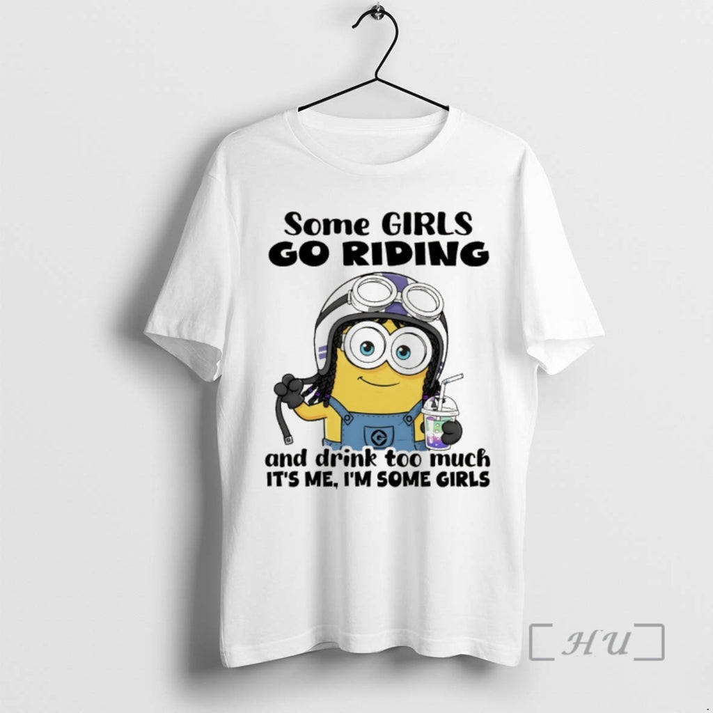Trending Minion Some Girls Go Riding And Drink Too Much Its Me Im Some Girls T-Shirts, Hoodie, Sweatshirt