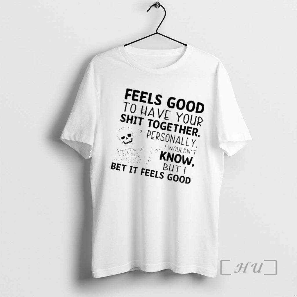 Trending Skeleton Feels Good To Have Your Shit Together Personally I Wouldnt Know But T-Shirts, Hoodie, Sweatshirt