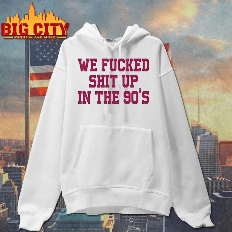 We Fucked Shit Up In The 90’s shirt