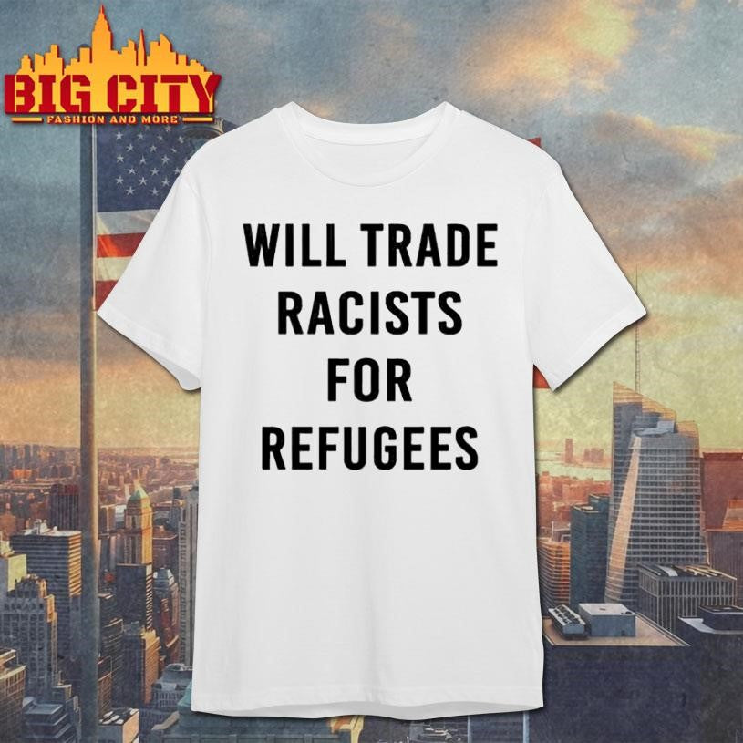 Will Trade Racist For Refugee Shirt