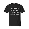 You Can't Scare Me, I Have Two Daughters Shirt, Funny Angry Confrontational, Joke Tee For Guys Mens, Father Day Shirt,...