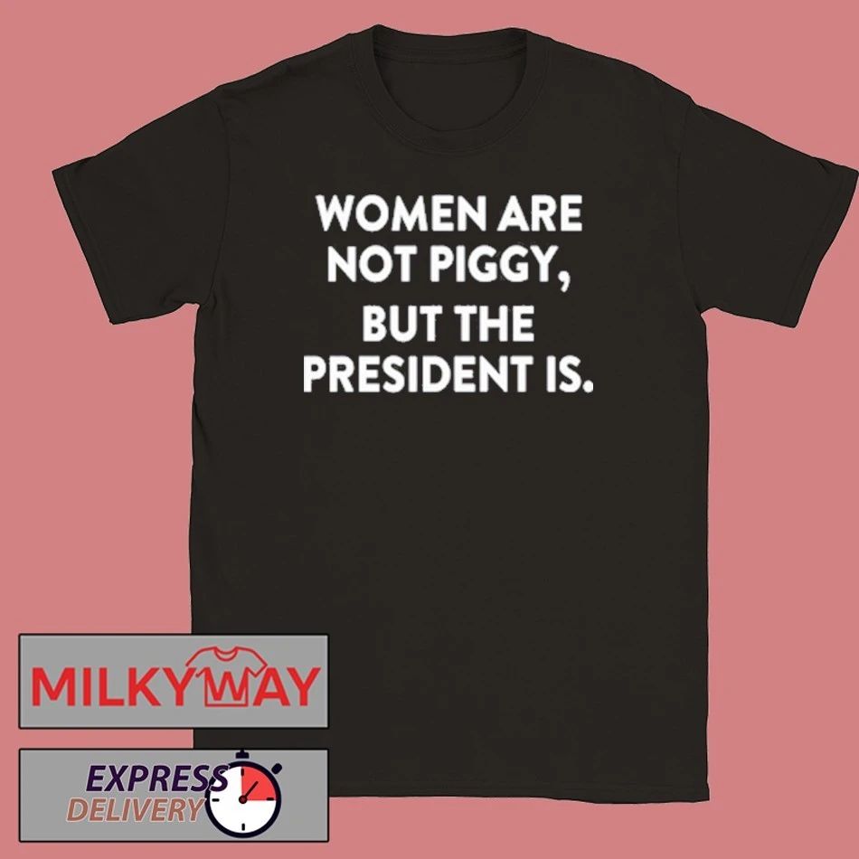 Women Are Not Piggy But The President Is T-Shirt