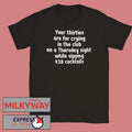 Your Thirties Are For Crying In The Club On A Thursday Night While Sipping 18 Cocktails Shirt