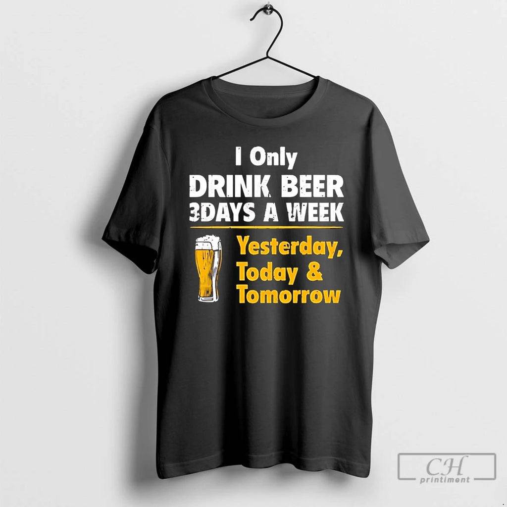 Premium I Only Drink Beer 3 Days A Week Yesterday Today And Tomorrow T Shirts